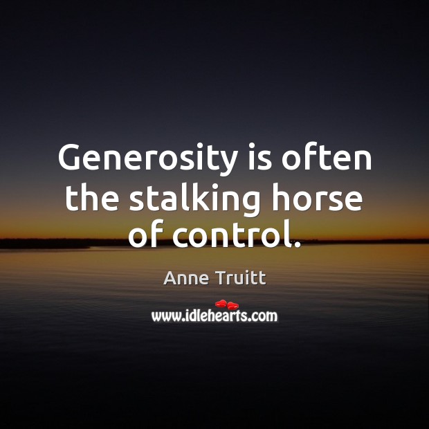 Generosity is often the stalking horse of control. Anne Truitt Picture Quote