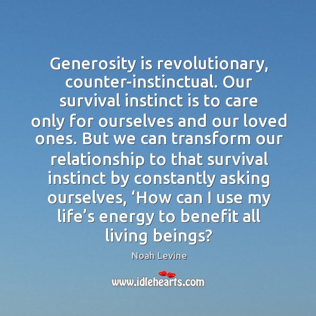 Generosity is revolutionary, counter-instinctual. Our survival instinct is to care only for Noah Levine Picture Quote