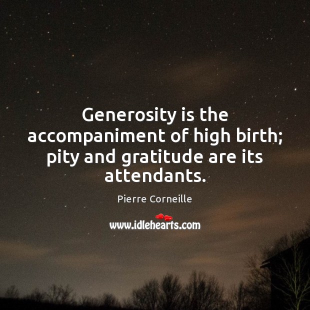 Generosity is the accompaniment of high birth; pity and gratitude are its attendants. Pierre Corneille Picture Quote
