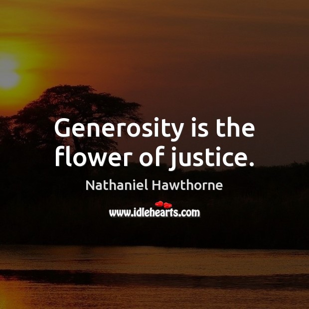 Generosity is the flower of justice. Nathaniel Hawthorne Picture Quote