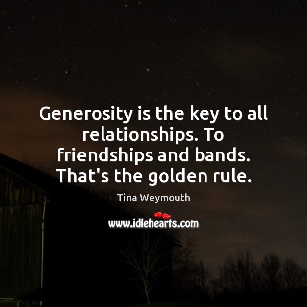 Generosity is the key to all relationships. To friendships and bands. That’s Tina Weymouth Picture Quote
