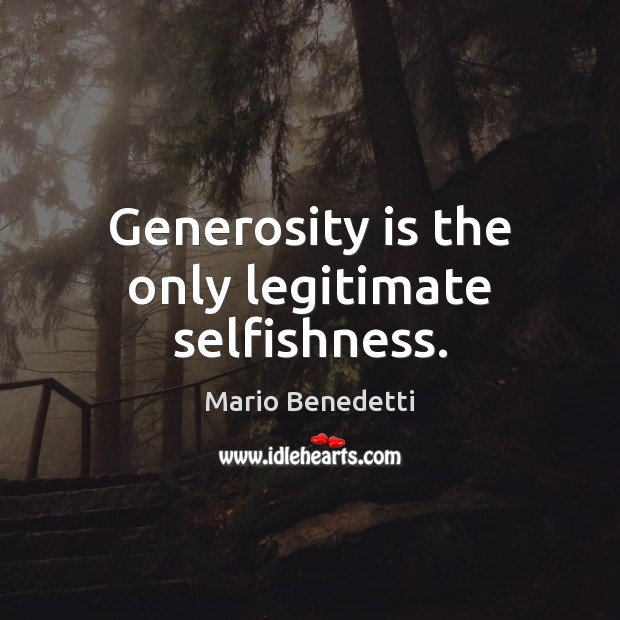 Generosity is the only legitimate selfishness. Mario Benedetti Picture Quote