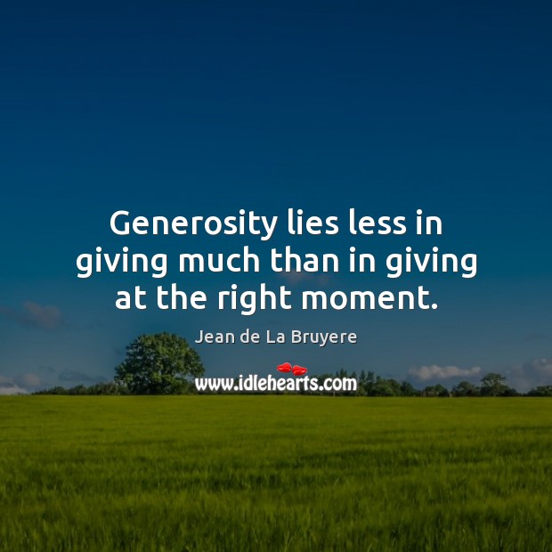 Generosity lies less in giving much than in giving at the right moment. Jean de La Bruyere Picture Quote