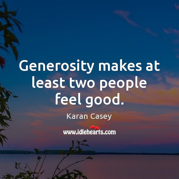 Generosity makes at least two people feel good. Karan Casey Picture Quote