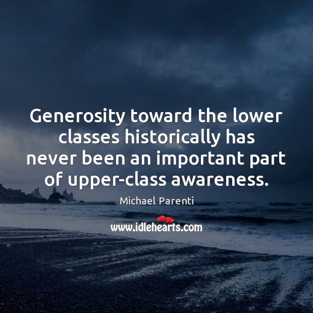 Generosity toward the lower classes historically has never been an important part Michael Parenti Picture Quote