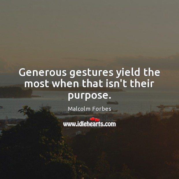 Generous gestures yield the most when that isn’t their purpose. Malcolm Forbes Picture Quote