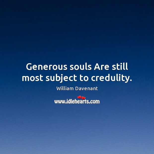 Generous souls Are still most subject to credulity. Image
