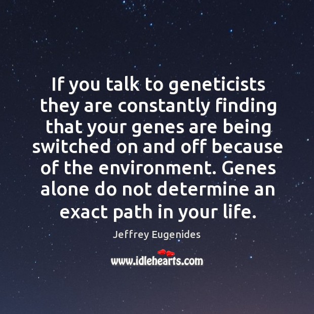 Genes alone do not determine an exact path in your life. Jeffrey Eugenides Picture Quote
