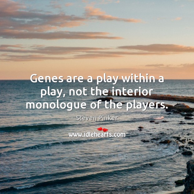 Genes are a play within a play, not the interior monologue of the players. Steven Pinker Picture Quote