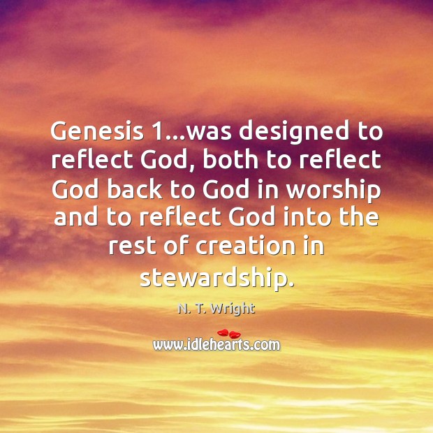 Genesis 1…was designed to reflect God, both to reflect God back to N. T. Wright Picture Quote