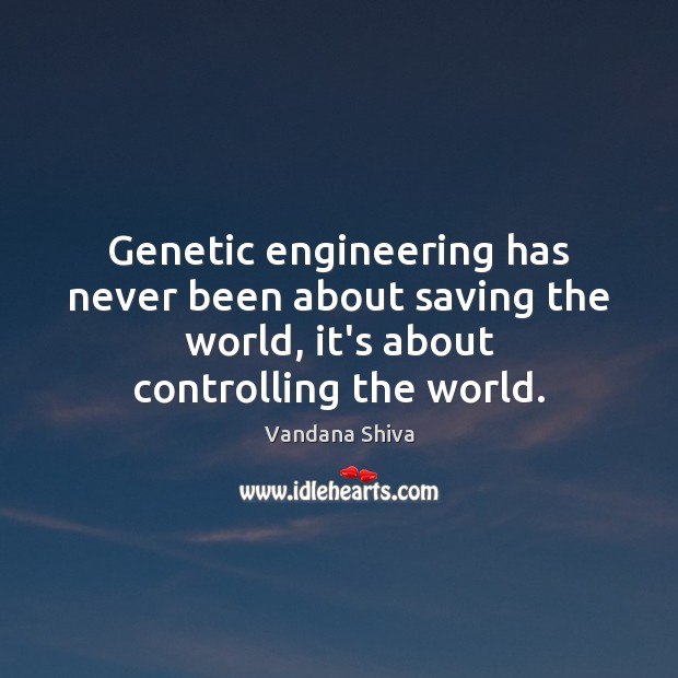 Genetic engineering has never been about saving the world, it’s about controlling Vandana Shiva Picture Quote