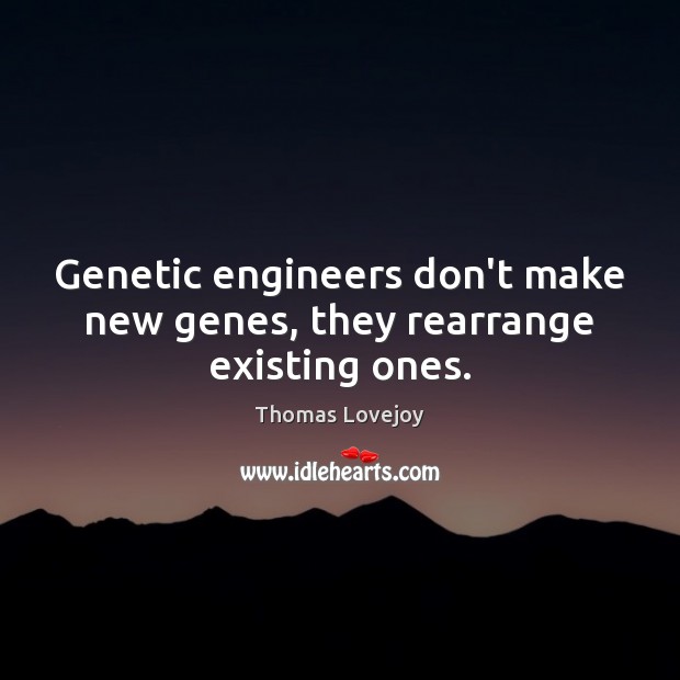 Genetic engineers don’t make new genes, they rearrange existing ones. Thomas Lovejoy Picture Quote