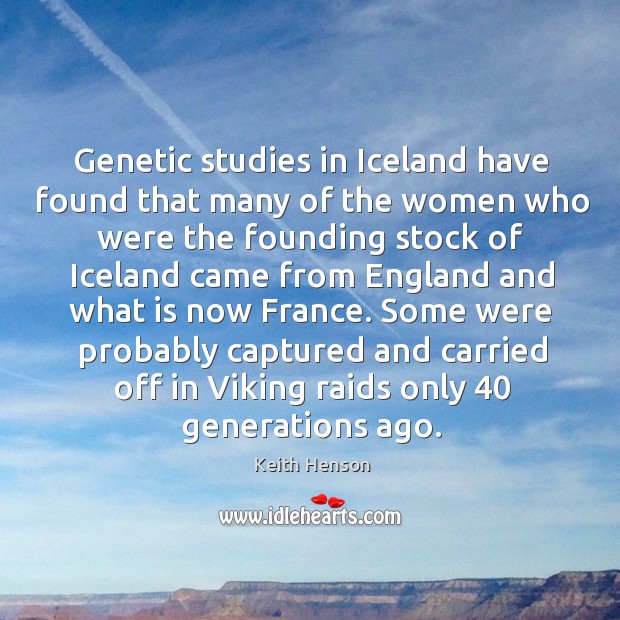 Genetic studies in iceland have found that many of the women who were the founding stock Keith Henson Picture Quote