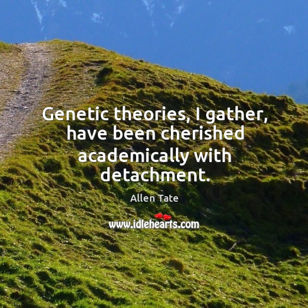 Genetic theories, I gather, have been cherished academically with detachment. Allen Tate Picture Quote