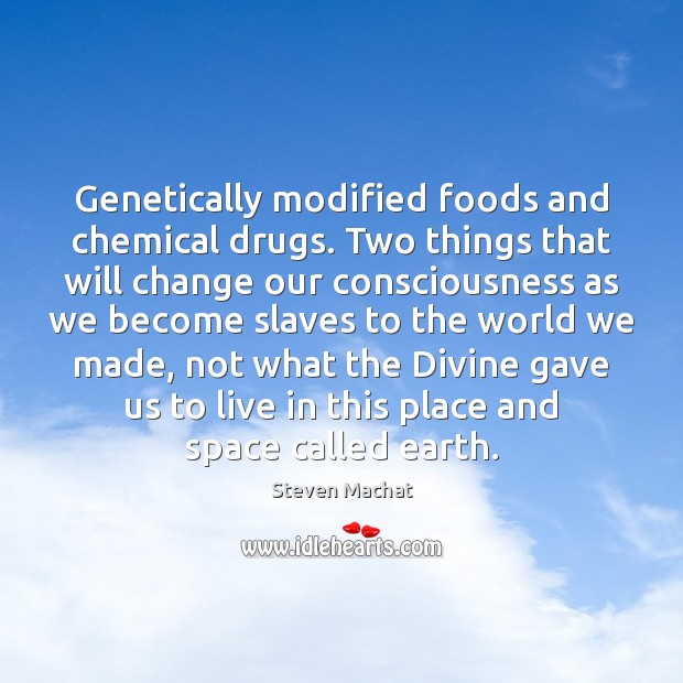 Genetically modified foods and chemical drugs. Two things that will change our 