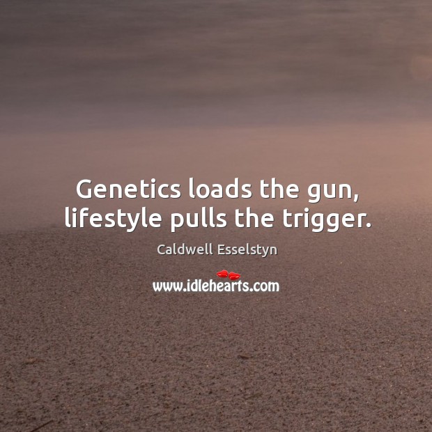 Genetics loads the gun, lifestyle pulls the trigger. Caldwell Esselstyn Picture Quote