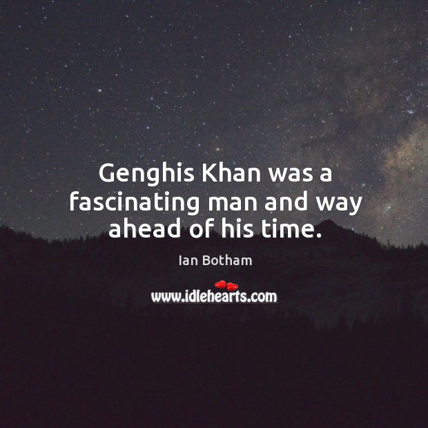 Genghis khan was a fascinating man and way ahead of his time. Ian Botham Picture Quote
