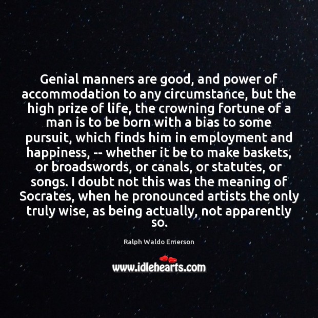 Genial manners are good, and power of accommodation to any circumstance, but 