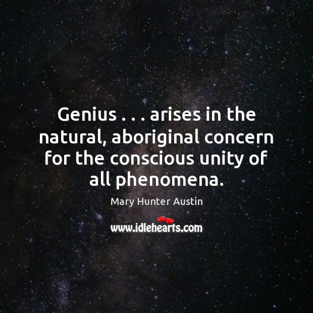 Genius . . . arises in the natural, aboriginal concern for the conscious unity of Mary Hunter Austin Picture Quote