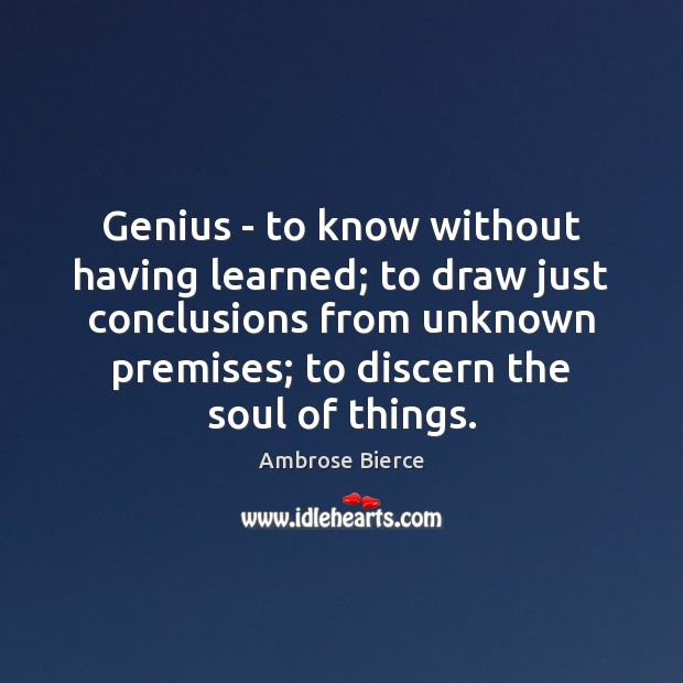 Genius – to know without having learned; to draw just conclusions from Ambrose Bierce Picture Quote