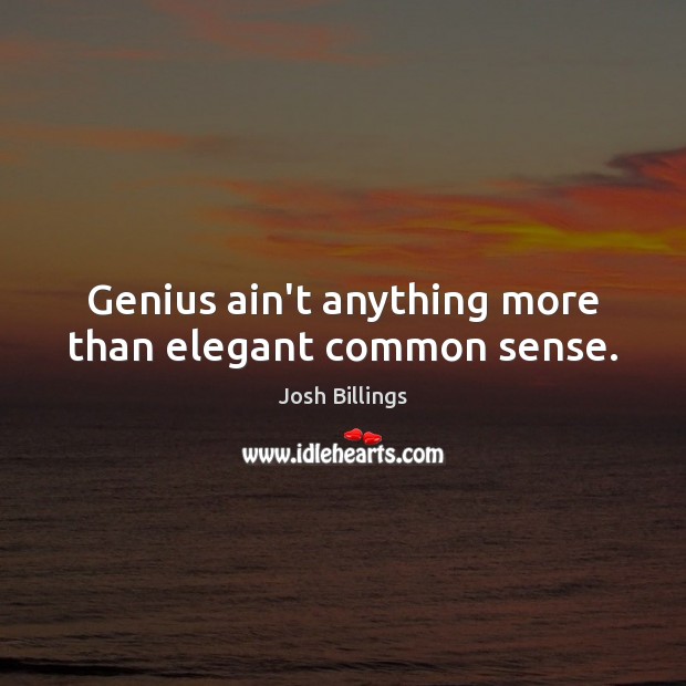 Genius ain’t anything more than elegant common sense. Josh Billings Picture Quote