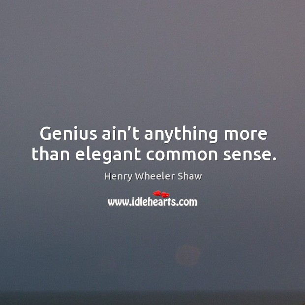 Genius ain’t anything more than elegant common sense. Henry Wheeler Shaw Picture Quote