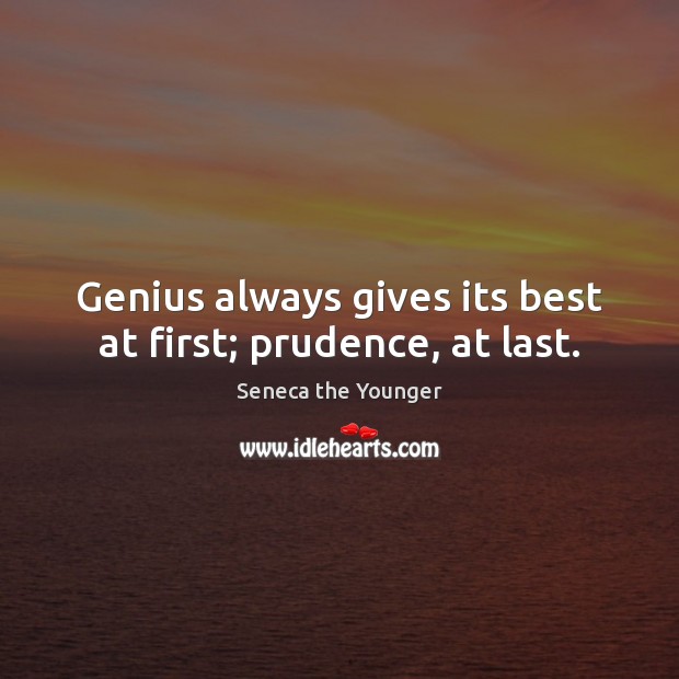 Genius always gives its best at first; prudence, at last. Seneca the Younger Picture Quote