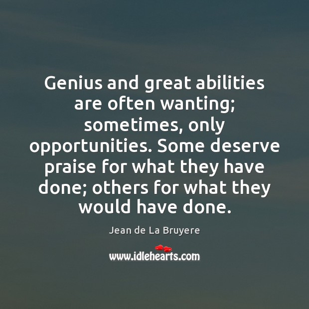 Genius and great abilities are often wanting; sometimes, only opportunities. Some deserve Praise Quotes Image