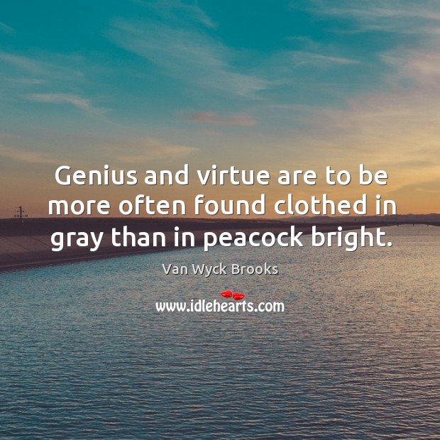 Genius and virtue are to be more often found clothed in gray than in peacock bright. Van Wyck Brooks Picture Quote