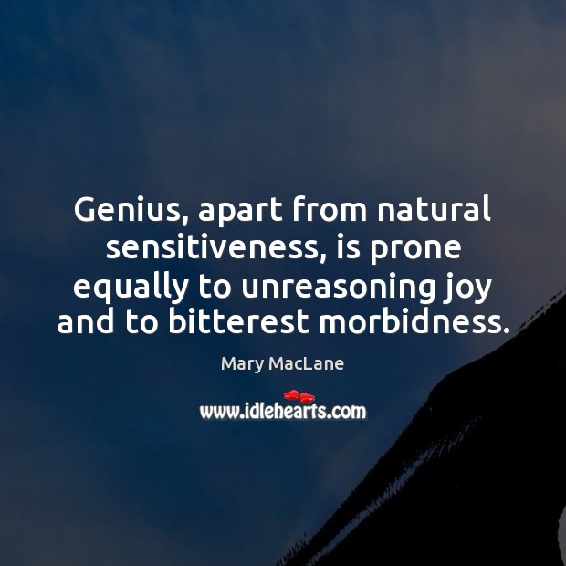 Genius, apart from natural sensitiveness, is prone equally to unreasoning joy and Mary MacLane Picture Quote