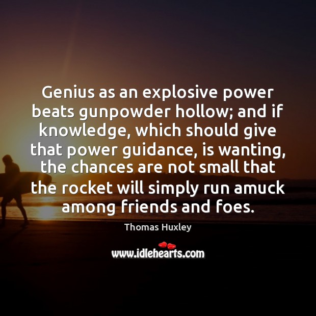 Genius as an explosive power beats gunpowder hollow; and if knowledge, which Thomas Huxley Picture Quote