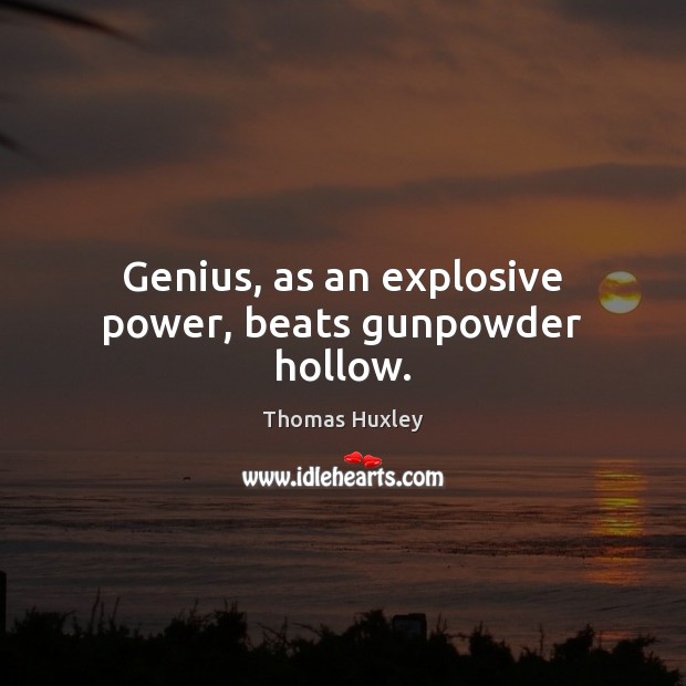 Genius, as an explosive power, beats gunpowder hollow. Thomas Huxley Picture Quote