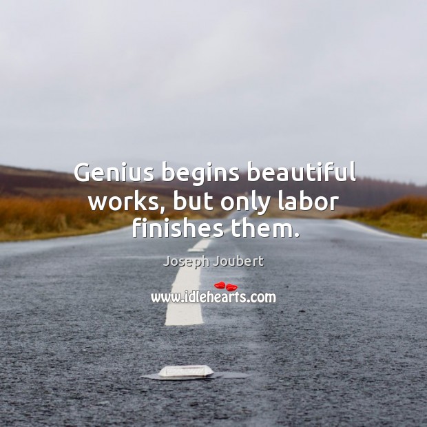 Genius begins beautiful works, but only labor finishes them. Joseph Joubert Picture Quote