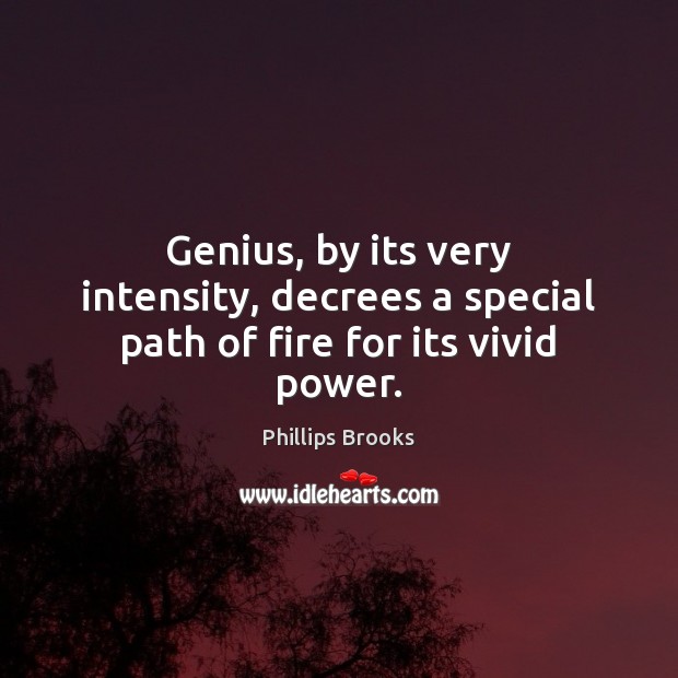 Genius, by its very intensity, decrees a special path of fire for its vivid power. Phillips Brooks Picture Quote