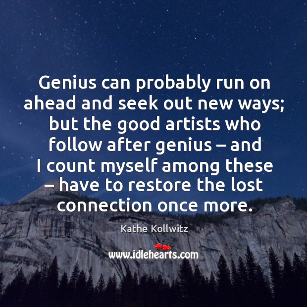 Genius can probably run on ahead and seek out new ways; Kathe Kollwitz Picture Quote