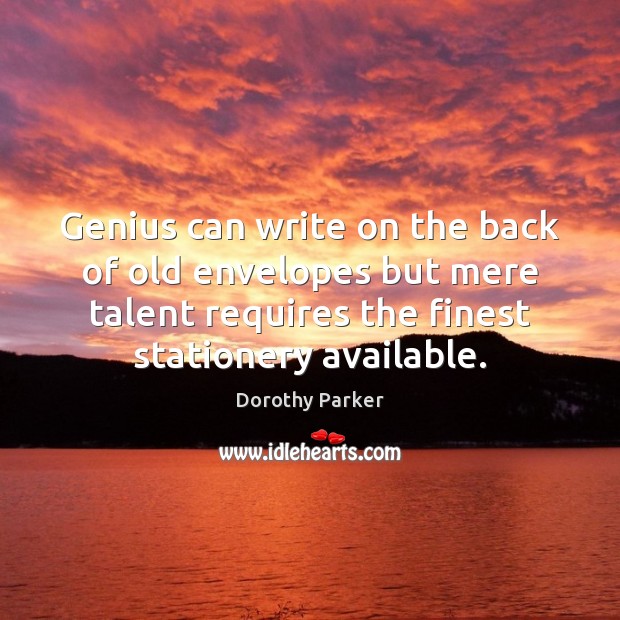 Genius can write on the back of old envelopes but mere talent Dorothy Parker Picture Quote