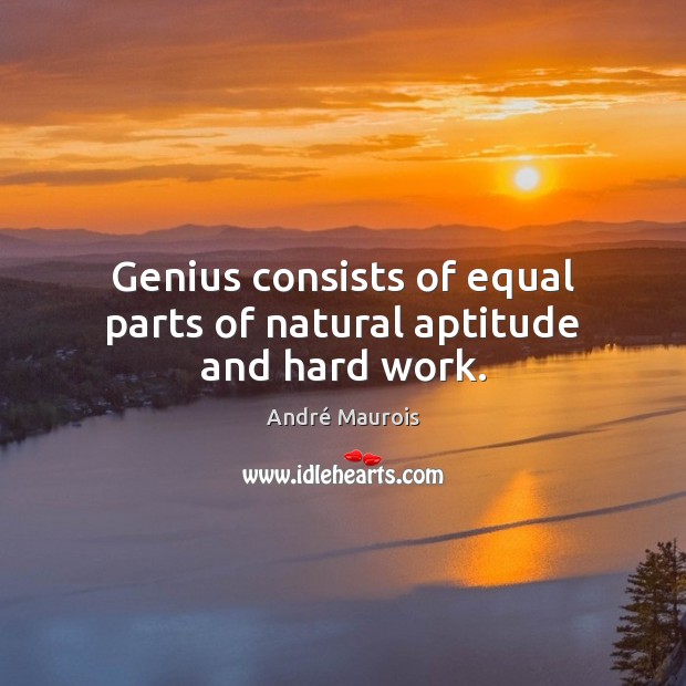Genius consists of equal parts of natural aptitude and hard work. André Maurois Picture Quote