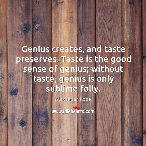 Genius creates, and taste preserves. Taste is the good sense of genius; without taste Alexander Pope Picture Quote