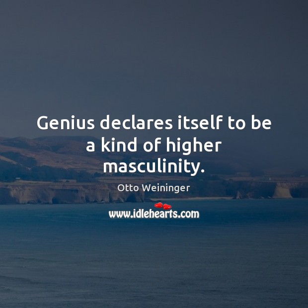Genius declares itself to be a kind of higher masculinity. Otto Weininger Picture Quote
