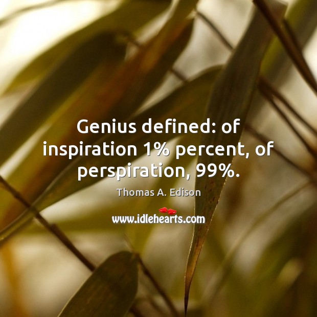 Genius defined: of inspiration 1% percent, of perspiration, 99%. Thomas A. Edison Picture Quote