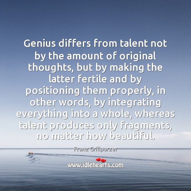 Genius differs from talent not by the amount of original thoughts, but Franz Grillparzer Picture Quote