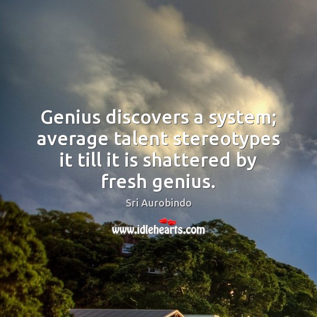 Genius discovers a system; average talent stereotypes it till it is shattered Sri Aurobindo Picture Quote
