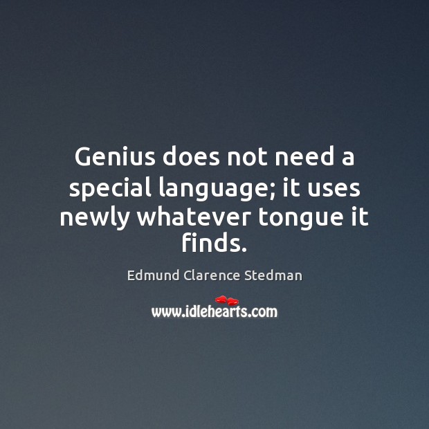 Genius does not need a special language; it uses newly whatever tongue it finds. Edmund Clarence Stedman Picture Quote