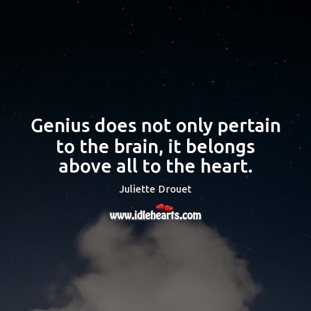 Genius does not only pertain to the brain, it belongs above all to the heart. Juliette Drouet Picture Quote