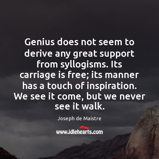 Genius does not seem to derive any great support from syllogisms. Its Joseph de Maistre Picture Quote