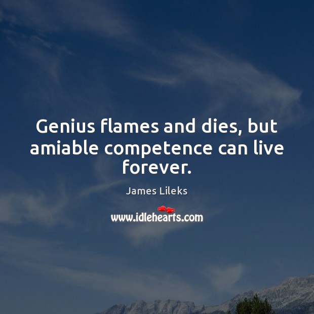 Genius flames and dies, but amiable competence can live forever. James Lileks Picture Quote