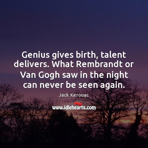 Genius gives birth, talent delivers. What Rembrandt or Van Gogh saw in Jack Kerouac Picture Quote