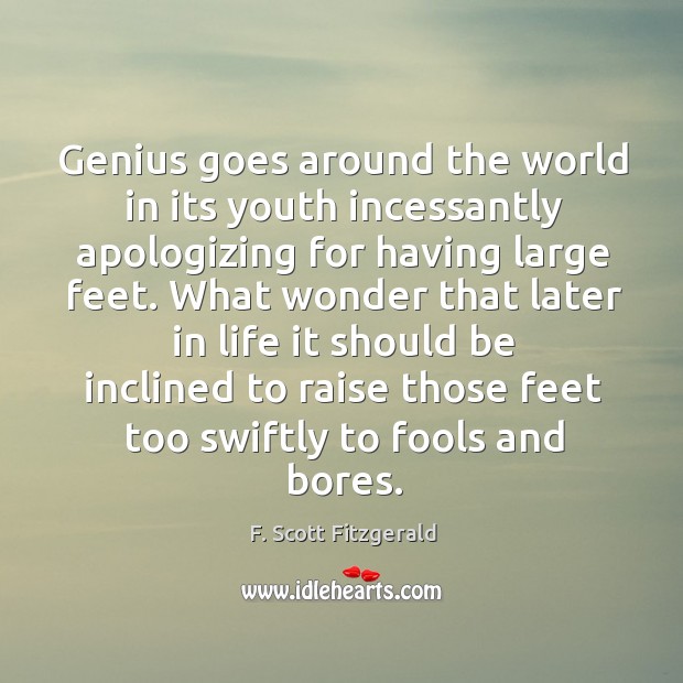 Genius goes around the world in its youth incessantly apologizing for having large feet. F. Scott Fitzgerald Picture Quote