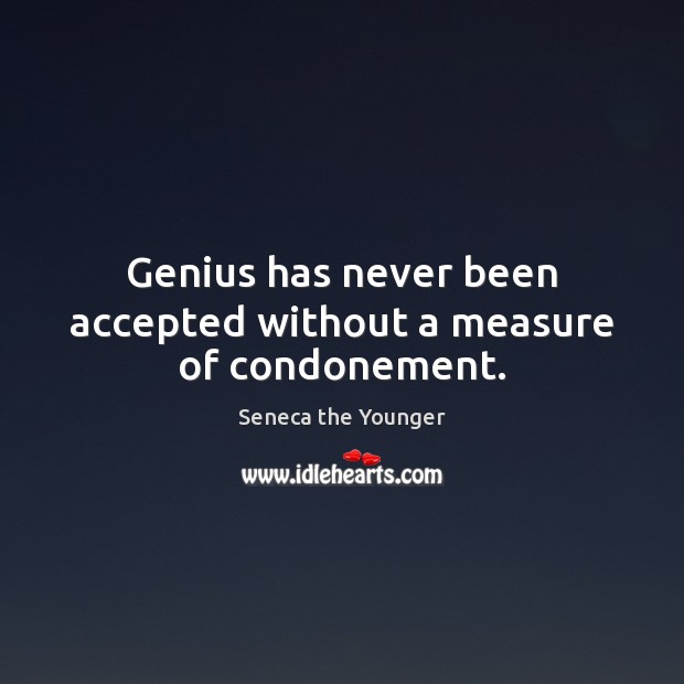 Genius has never been accepted without a measure of condonement. Seneca the Younger Picture Quote