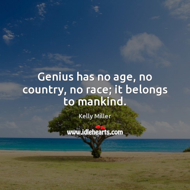 Genius has no age, no country, no race; it belongs to mankind. Kelly Miller Picture Quote